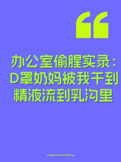 办公室偷腥实录：D罩奶妈被我干到精液流到乳沟里
