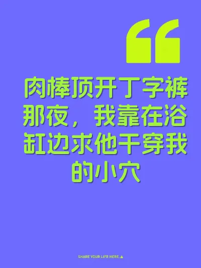 肉棒顶开丁字裤那夜，我靠在浴缸边求他干穿我的小穴
