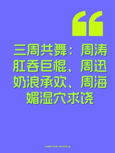 三周共舞：周涛肛吞巨棍、周迅奶浪承欢、周海媚湿穴求饶