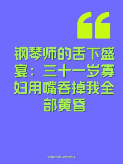 钢琴师的舌下盛宴：三十一岁寡妇用嘴吞掉我全部黄昏