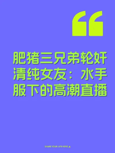 肥猪三兄弟轮奸清纯女友：水手服下的高潮直播 封面