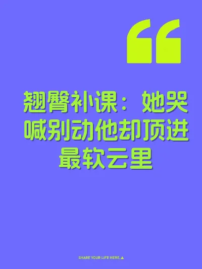 翘臀补课：她哭喊别动他却顶进最软云里