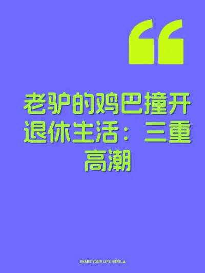 老驴的鸡巴撞开退休生活：三重高潮