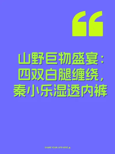 山野巨物盛宴：四双白腿缠绕，秦小乐湿透内裤