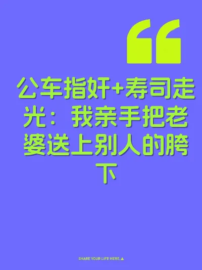 公车指奸+寿司走光：我亲手把老婆送上别人的胯下
